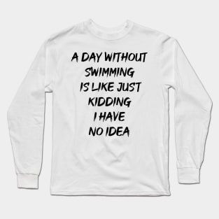 A  day without swimming is like just kidding i have no idea Long Sleeve T-Shirt